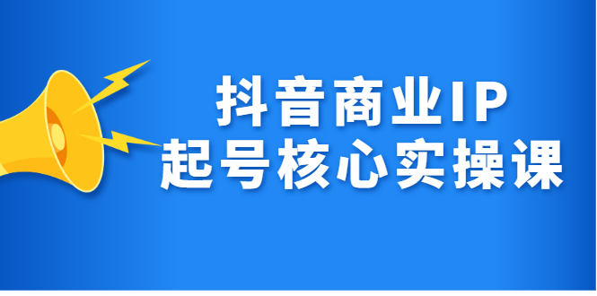 抖音商业IP起号核心实操课，带你玩转算法，流量，内容，架构，变现-小二项目网