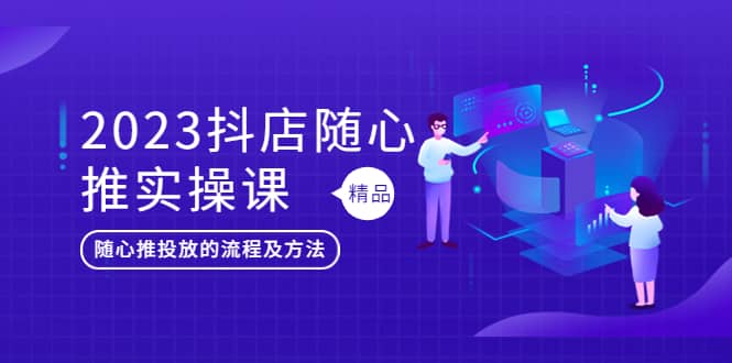 2023抖店随心推实操课，搞懂抖音小店随心推投放的流程及方法-小二项目网