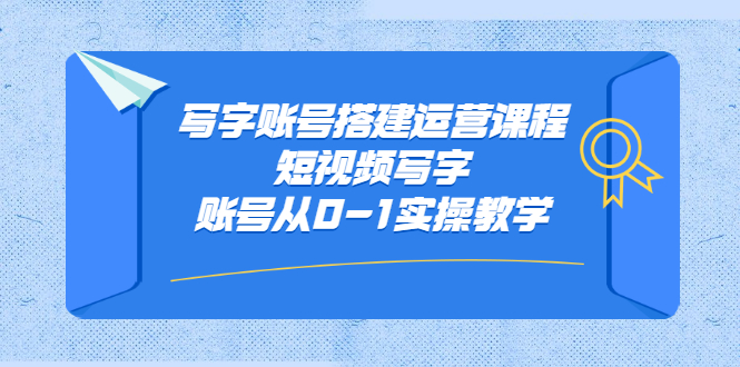 写字账号搭建运营课程，短视频写字账号从0-1实操教学-小二项目网