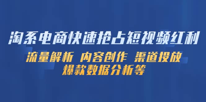 淘系电商快速抢占短视频红利：流量解析 内容创作 渠道投放 爆款数据分析等-小二项目网