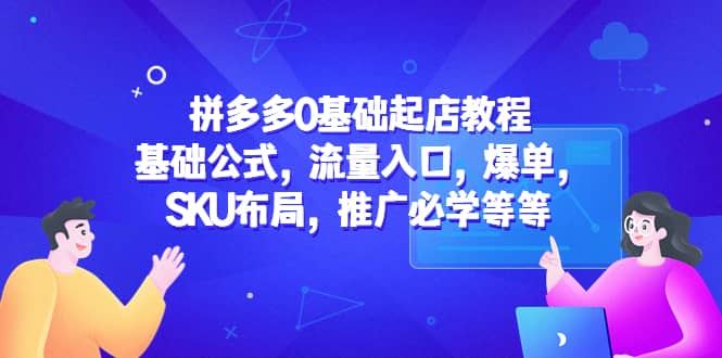 拼多多0基础起店教程：基础公式，流量入口，爆单，SKU布局，推广必学等等-小二项目网