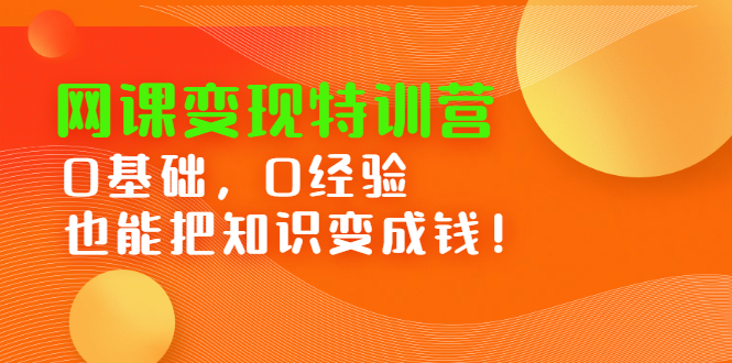 网课变现特训营，0基础，0经验也能把知识变成钱-小二项目网