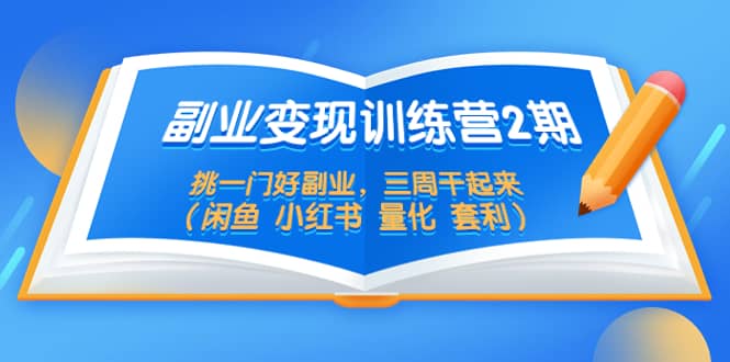 副业变现训练营2期，挑一门好副业，三周干起来（闲鱼 小红书 量化 套利）-小二项目网