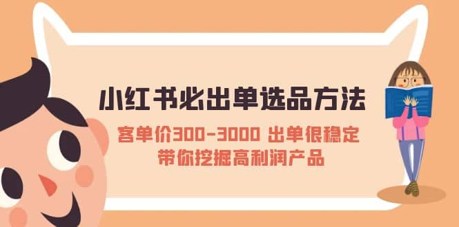 小红书必出单选品方法：客单价300-3000 出单很稳定 带你挖掘高利润产品-小二项目网