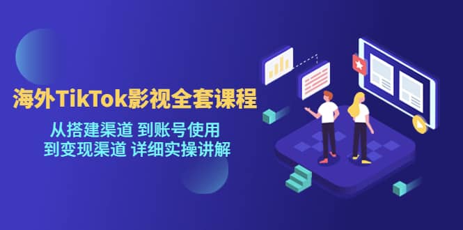 海外TikTok/影视全套课程，从搭建渠道 到账号使用 到变现渠道 详细实操讲解-小二项目网