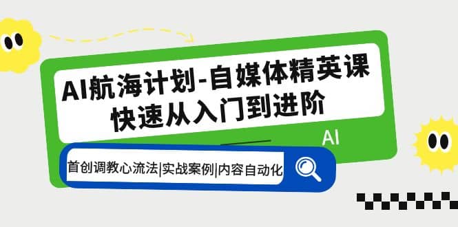 AI航海计划-自媒体精英课 入门到进阶 首创调教心流法|实战案例|内容自动化-小二项目网