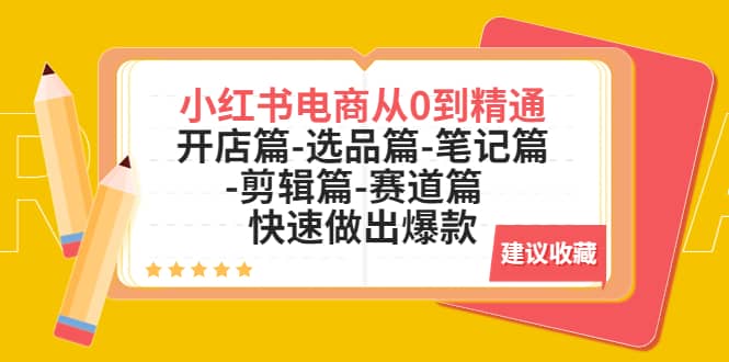 小红书电商从0到精通：开店篇-选品篇-笔记篇-剪辑篇-赛道篇 快速做出爆款-小二项目网