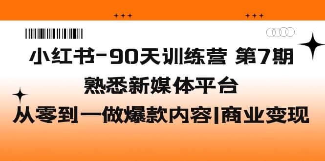 小红书-90天训练营-第7期，熟悉新媒体平台|从零到一做爆款内容|商业变现-小二项目网