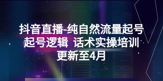 抖音直播-纯自然流量起号，起号逻辑 话术实操培训（更新至4月）-小二项目网