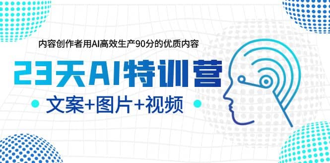 23天AI特训营，内容创作者用AI高效生产90分的优质内容，文案 图片 视频-小二项目网