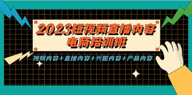 2023短视频直播内容·电商培训班，视频内容 直播内容 兴趣内容 产品内容-小二项目网