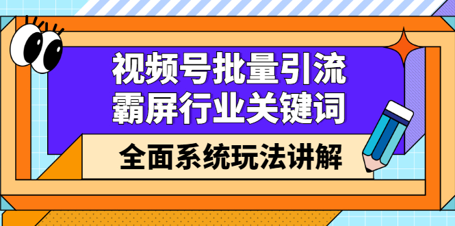 视频号批量引流，霸屏行业关键词（基础班）全面系统讲解视频号玩法【无水印】-小二项目网