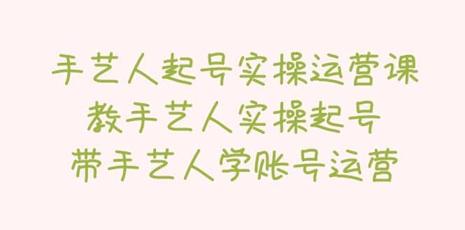 手艺人起号实操运营课，教手艺人实操起号，带手艺人学账号运营-小二项目网