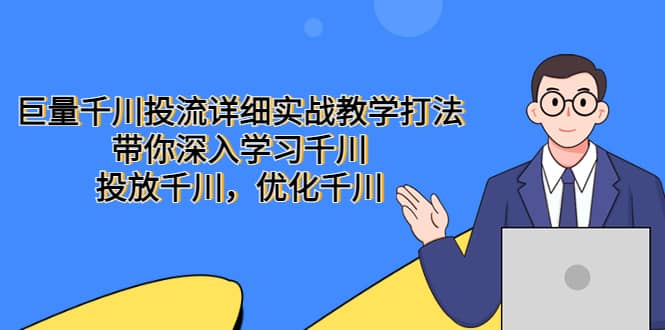 巨量千川投流详细实战教学打法：带你深入学习千川，投放千川，优化千川-小二项目网