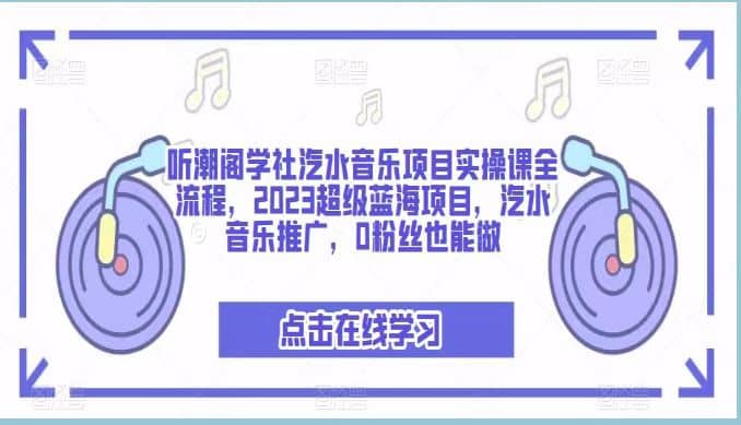 听潮阁学社汽水音乐项目实操课全流程，2023超级蓝海项目，汽水音乐推广，0粉丝也能做-小二项目网