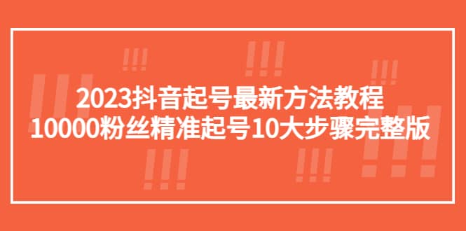 2023抖音起号最新方法教程：10000粉丝精准起号10大步骤完整版-小二项目网