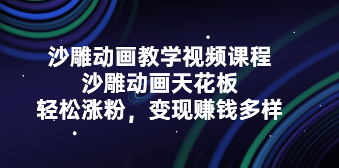 沙雕动画教学视频课程，沙雕动画天花板，轻松涨粉，变现赚钱多样-小二项目网