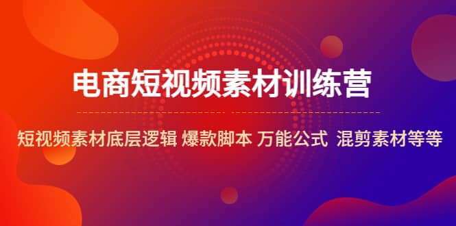 电商短视频素材训练营：短视频素材底层逻辑 爆款脚本 万能公式 混剪素材等-小二项目网