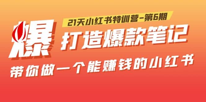 21天小红书特训营-第6期，打造爆款笔记，带你做一个能赚钱的小红书-小二项目网