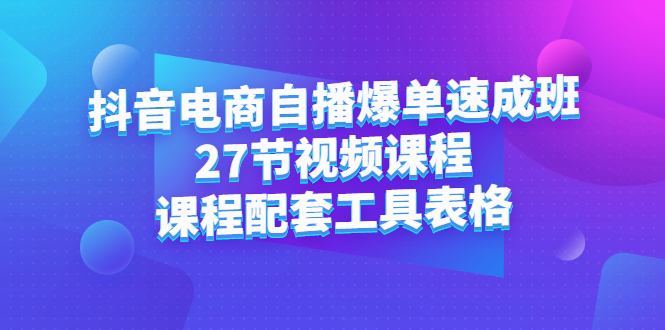 抖音电商自播爆单速成班：27节视频课程 课程配套工具表格-小二项目网