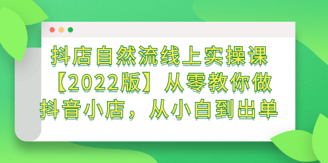 抖店自然流线上实操课【2022版】从零教你做抖音小店，从小白到出单-小二项目网