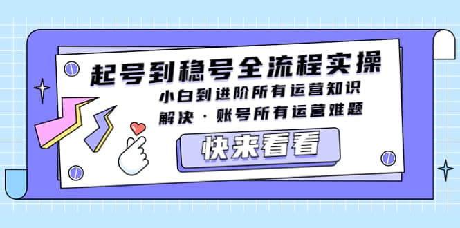 起号到稳号全流程实操，小白到进阶所有运营知识，解决·账号所有运营难题-小二项目网