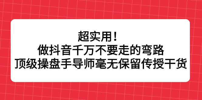 超实用！做抖音千万不要走的弯路，顶级操盘手导师毫无保留传授干货-小二项目网