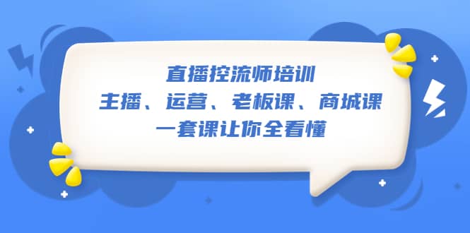 直播·控流师培训：主播、运营、老板课、商城课，一套课让你全看懂-小二项目网