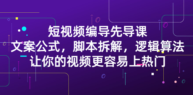 短视频编导先导课：​文案公式，脚本拆解，逻辑算法，让你的视频更容易上热门-小二项目网