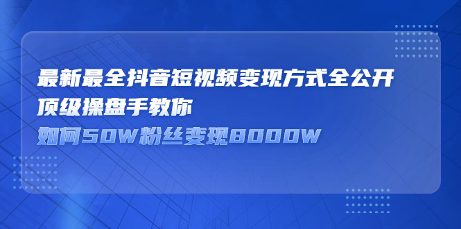 最新最全抖音短视频变现方式全公开，快人一步迈入抖音运营变现捷径-小二项目网