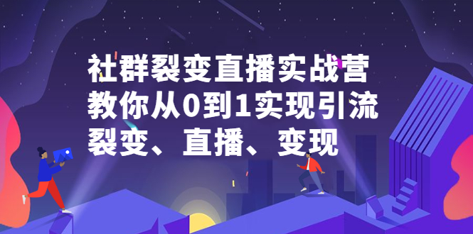 社群裂变直播实战营，教你从0到1实现引流、裂变、直播、变现-小二项目网