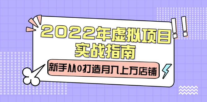 2022年虚拟项目实战指南，新手从0打造月入上万店铺【视频课程】-小二项目网