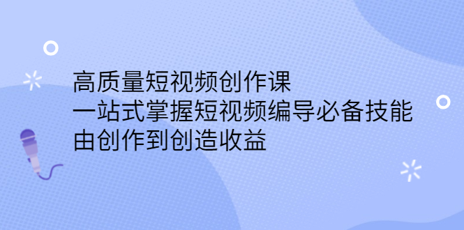 高质量短视频创作课，一站式掌握短视频编导必备技能-小二项目网