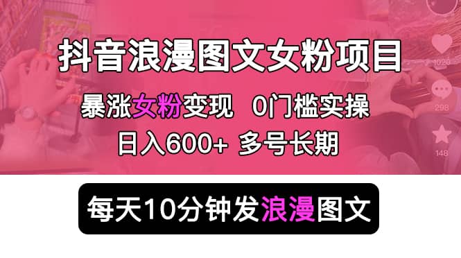 抖音浪漫图文暴力涨女粉项目 简单0门槛 每天10分钟发图文 日入600 长期多号-小二项目网