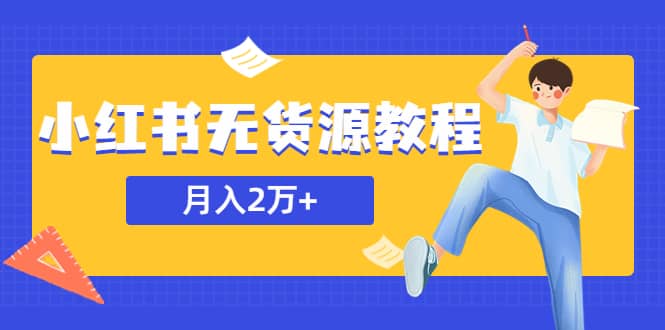 某网赚培训收费3900的小红书无货源教程，月入2万＋副业或者全职在家都可以-小二项目网