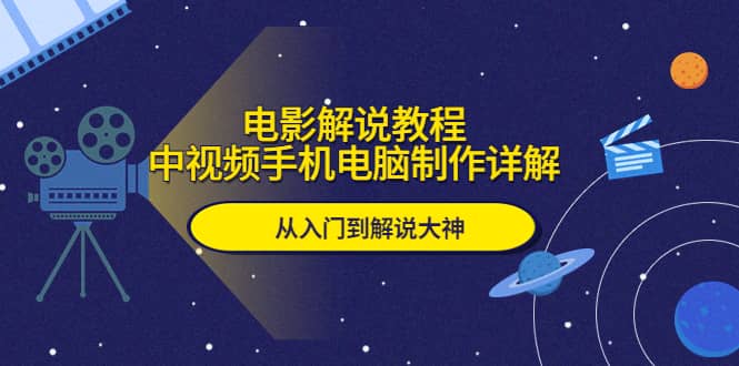 电影解说教程，中视频手机电脑制作详解，从入门到解说大神-小二项目网