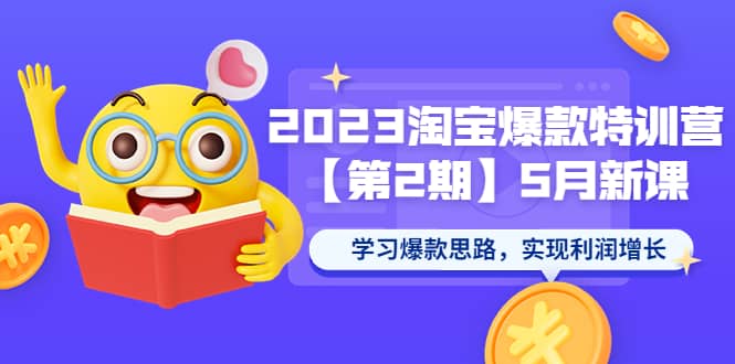 2023淘宝爆款特训营【第2期】5月新课 学习爆款思路，实现利润增长-小二项目网