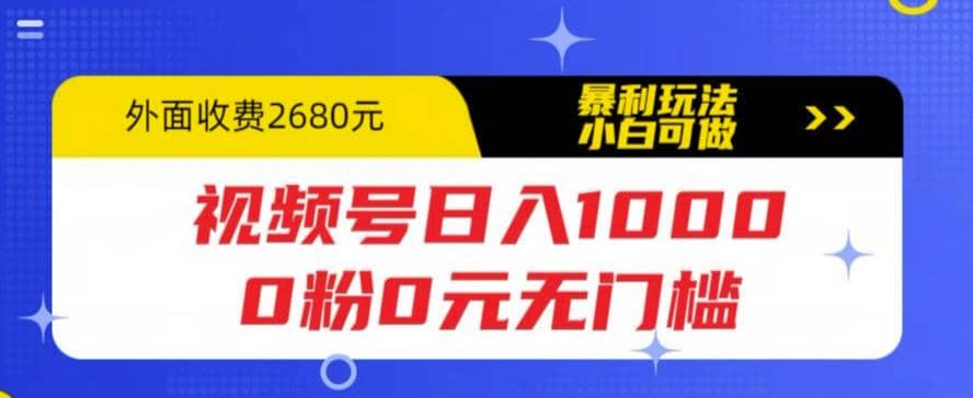 视频号日入1000，0粉0元无门槛，暴利玩法，小白可做，拆解教程-小二项目网