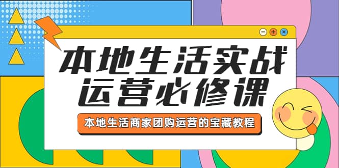 本地生活实战运营必修课，本地生活商家-团购运营的宝藏教程-小二项目网