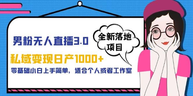 男粉无人直播3.0私域变现日产1000 ，零基础小白上手简单，适合个人或工作室-小二项目网