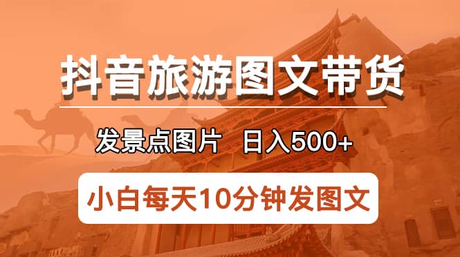 抖音旅游图文带货项目，每天半小时发景点图片日入500 长期稳定项目-小二项目网