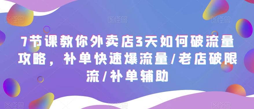 7节课教你外卖店3天如何破流量攻略，补单快速爆流量/老店破限流/补单辅助-小二项目网