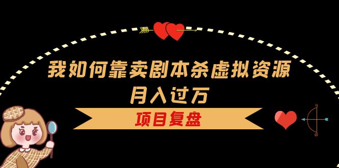 我如何靠卖剧本杀虚拟资源月入过万，复盘资料 引流 如何变现 案例-小二项目网