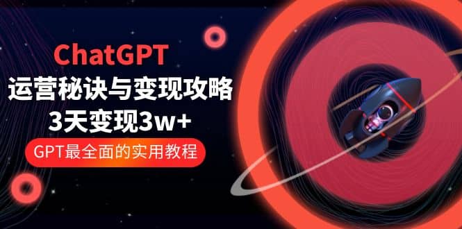 ChatGPT运营-秘诀与变现攻略：3天变现1w  GPT最全面的实用教程（100节课）-小二项目网