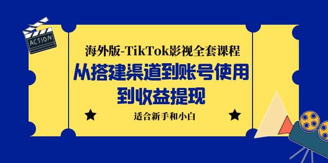 海外版-TikTok影视全套课程：从搭建渠道到账号使用到收益提现 小白可操作-小二项目网