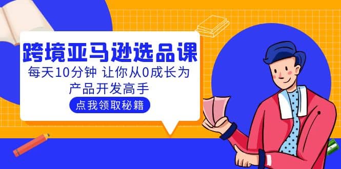 聪明人都在学的跨境亚马逊选品课：每天10分钟 让你从0成长为产品开发高手-小二项目网