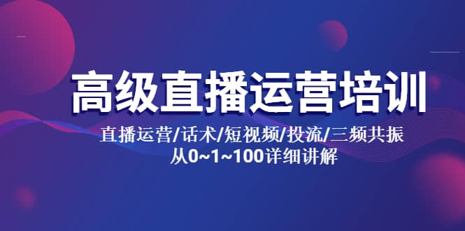 高级直播运营培训 直播运营/话术/短视频/投流/三频共振 从0~1~100详细讲解-小二项目网