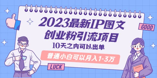 2023最新IP图文创业粉引流项目，10天之内可以出单 普通小白可以月入1-3万-小二项目网