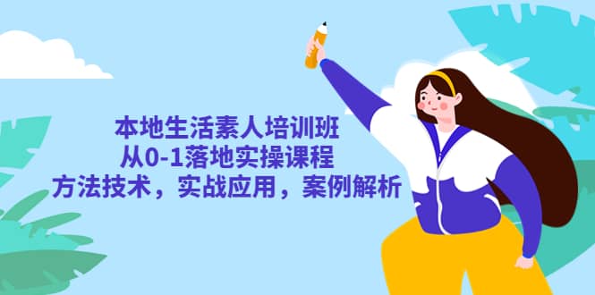 本地生活素人培训班：从0-1落地实操课程，方法技术，实战应用，案例解析-小二项目网