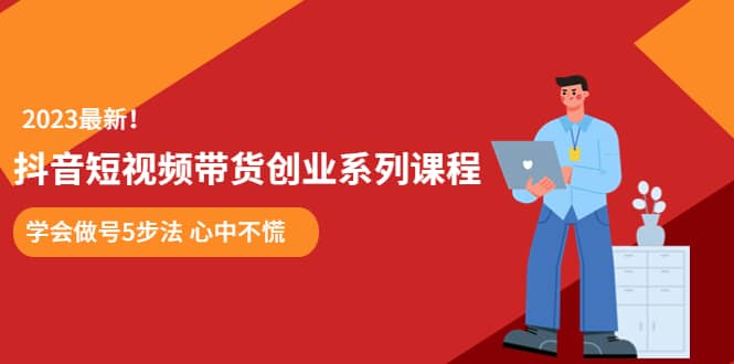 某培训售价980的抖音短视频带货创业系列课程 学会做号5步法 心中不慌-小二项目网